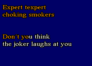 Expert texpert
choking smokers

Don't you think
the joker laughs at you