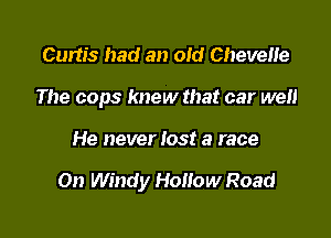 Curtis had an old CheveHe
The cops knew that car well

He never lost a race

On Windy Hollow Road