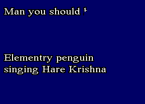 Man you Should V

Elementry penguin
singing Hare Krishna