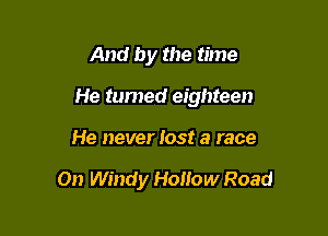 And by the time

He turned eighteen

He never lost a race

On Windy Hollow Road