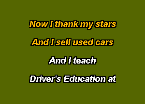Now I thank my stars

And I sell used cars
And I teach

Dn'ver's Education a!