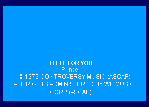 I FEEL FOR YOU
Punce

Q)1979 CONTROVERSY MUSIC (ASCAP)
ALL RIGHTS ADMINISTERED BY WB MUSIC

CORP (ASCAP)