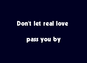 Don't let real love

pass you by