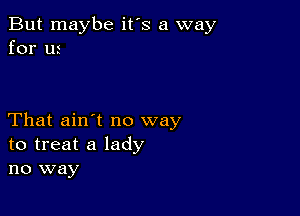 But maybe it's a way
for us

That ain't no way
to treat a lady
no way