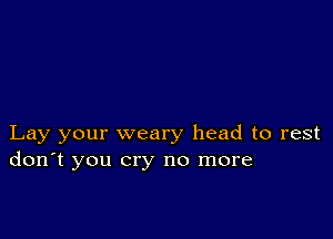 Lay your weary head to rest
don't you cry no more