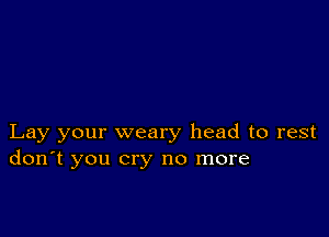 Lay your weary head to rest
don't you cry no more