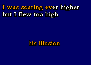 I was soaring ever higher
but I flew too high

his illusion