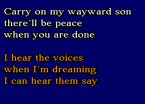 Carry on my wayward son
there'll be peace
when you are done

I hear the voices
When I'm dreaming
I can hear them say