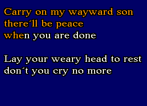 Carry on my wayward son
there'll be peace
when you are done

Lay your weary head to rest
don't you cry no more