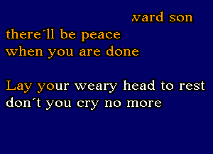 Nard son
there'll be peace
when you are done

Lay your weary head to rest
don't you cry no more