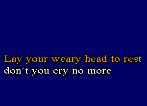 Lay your weary head to rest
don't you cry no more