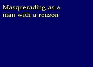 Masquerading as a
man with a reason