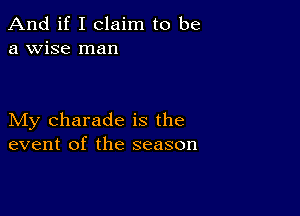 And if I claim to be
a wise man

My Charade is the
event of the season