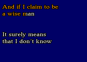 And if I claim to be
a wise man

It surely means
that I don't know