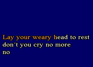 Lay your weary head to rest

don't you cry no more
no