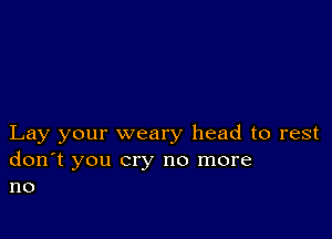 Lay your weary head to rest

don't you cry no more
no