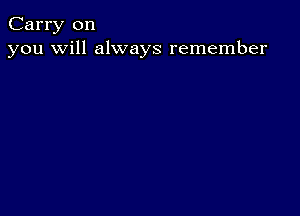 Carry on
you will always remember