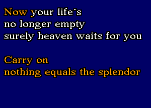 Now your life's
no longer empty
surely heaven waits for you

Carry on
nothing equals the splendor