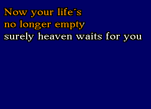 Now your life's
no longer empty
surely heaven waits for you