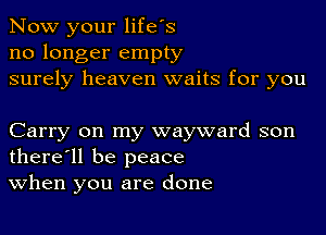 Now your life's
no longer empty
surely heaven waits for you

Carry on my wayward son
there'll be peace
When you are done