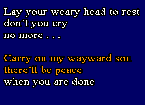 Lay your weary head to rest
don't you cry
no more . . .

Carry on my wayward son
there'll be peace
When you are done