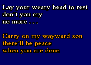 Lay your weary head to rest
don't you cry
no more . . .

Carry on my wayward son
there'll be peace
When you are done