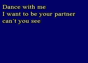 Dance with me

I want to be your partner
can't you see