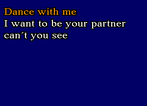 Dance with me

I want to be your partner
can't you see