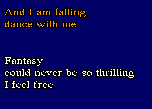 And I am falling
dance with me

Fantasy

could never be so thrilling
I feel free