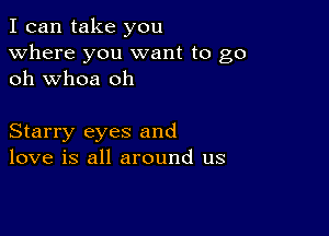 I can take you
Where you want to go
oh whoa oh

Starry eyes and
love is all around us