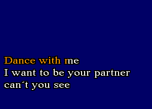 Dance with me

I want to be your partner
can't you see