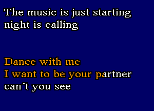 The music is just starting
night is calling

Dance with me

I want to be your partner
can't you see