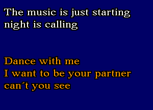 The music is just starting
night is calling

Dance with me

I want to be your partner
can't you see