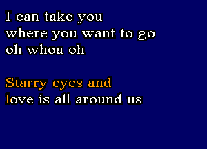 I can take you
Where you want to go
oh whoa oh

Starry eyes and
love is all around us