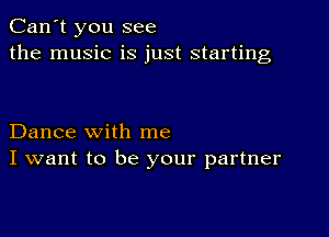 Can't you see
the music is just starting

Dance with me
I want to be your partner