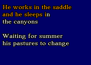 He works in the saddle
and he sleeps in
the canyons

XVaiting for summer
his pastures to change