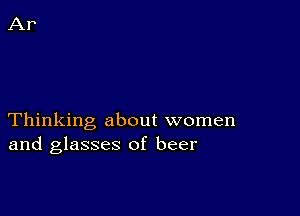 Thinking about women
and glasses of beer