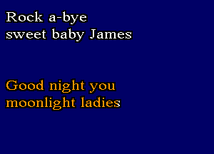 Rock a-bye
sweet baby James

Good night you
moonlight ladies