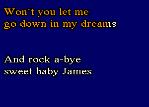 TWon't you let me
go down in my dreams

And rock a-bye
sweet baby James