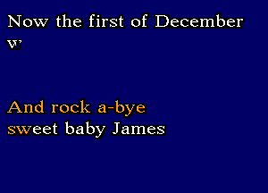 Now the first of December
w

And rock a-bye
sweet baby James