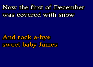 Now the first of December
was covered With snow

And rock a-bye
sweet baby James