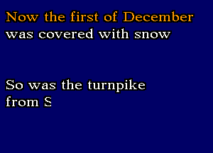 Now the first of December
was covered With snow

So was the turnpike
from S