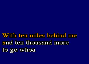 XVith ten miles behind me
and ten thousand more
to go whoa