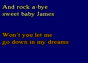 And rock a-bye
sweet baby James

XVon't you let me
go down in my dreams