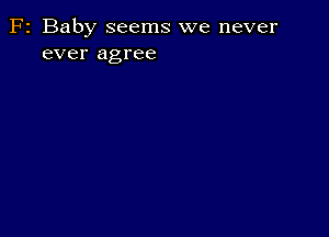 F2 Baby seems we never
ever agree