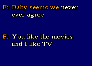 2 Baby seems we never
ever agree

2 You like the movies
and I like TV