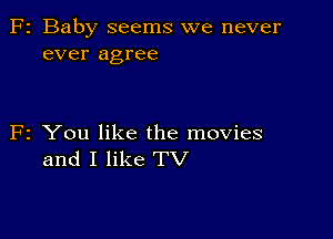 2 Baby seems we never
ever agree

2 You like the movies
and I like TV