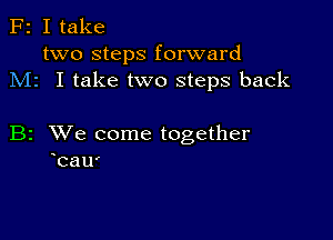 F2 I take
two steps forward
M1 I take two steps back

B2 XVe come together
bau'