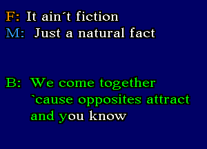 F2 It ain't fiction
M2 Just a natural fact

B2 XVe come together
bause opposites attract
and you know