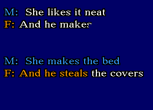 M2 She likes it neat
F2 And he maker

M2 She makes the bed
F2 And he steals the covers